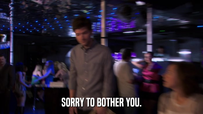 SORRY TO BOTHER YOU.  