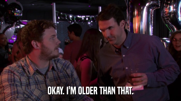 OKAY. I'M OLDER THAN THAT.  