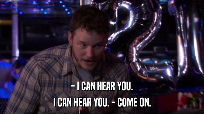 - I CAN HEAR YOU. I CAN HEAR YOU. - COME ON. 