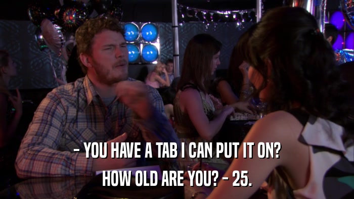 - YOU HAVE A TAB I CAN PUT IT ON? HOW OLD ARE YOU? - 25. 