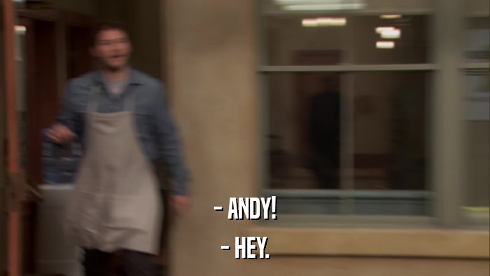 - ANDY! - HEY. 
