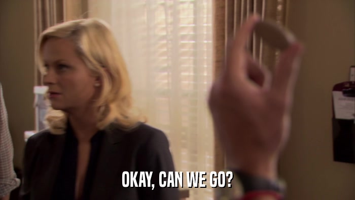 OKAY, CAN WE GO?  