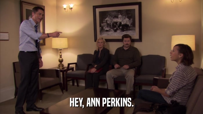 HEY, ANN PERKINS.  