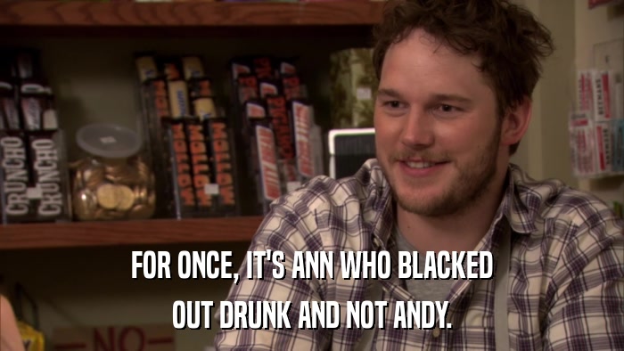 FOR ONCE, IT'S ANN WHO BLACKED OUT DRUNK AND NOT ANDY. 