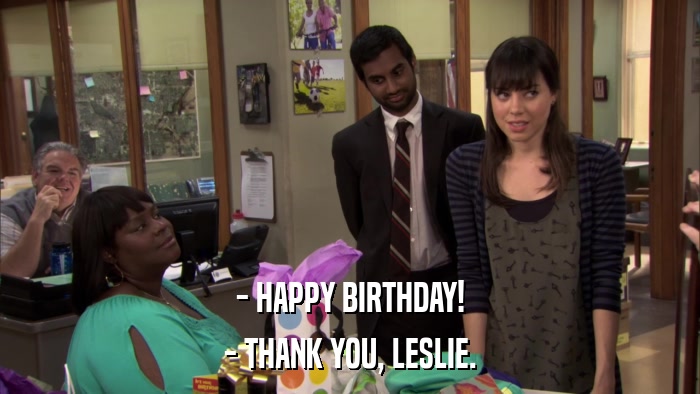 - HAPPY BIRTHDAY! - THANK YOU, LESLIE. 