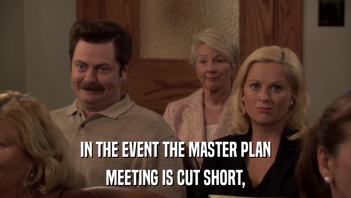 IN THE EVENT THE MASTER PLAN MEETING IS CUT SHORT, 