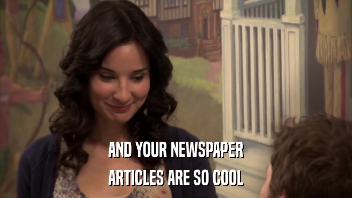 AND YOUR NEWSPAPER ARTICLES ARE SO COOL 