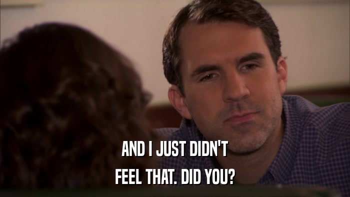 AND I JUST DIDN'T FEEL THAT. DID YOU? 
