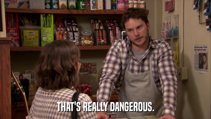 THAT'S REALLY DANGEROUS.  
