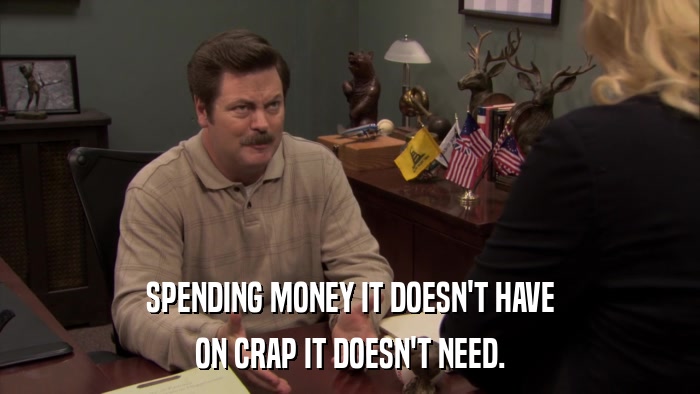 SPENDING MONEY IT DOESN'T HAVE ON CRAP IT DOESN'T NEED. 