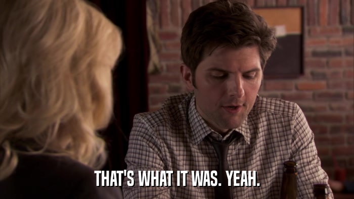 THAT'S WHAT IT WAS. YEAH.  