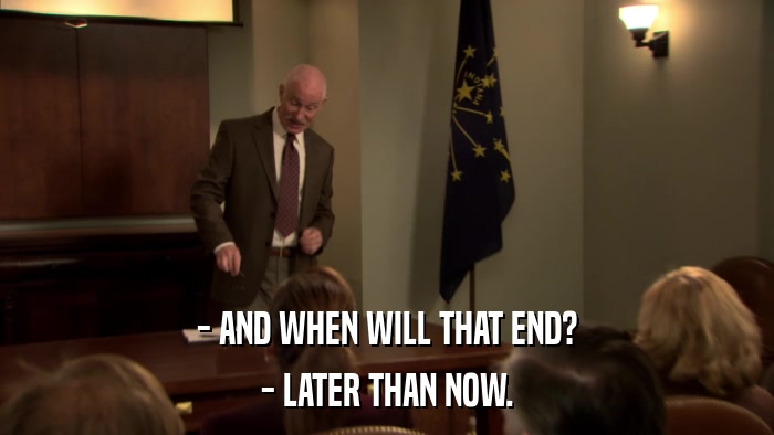 - AND WHEN WILL THAT END? - LATER THAN NOW. 