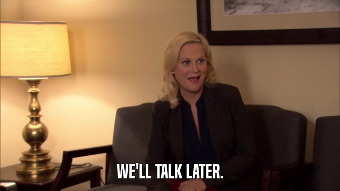 WE'LL TALK LATER.  