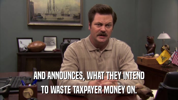 AND ANNOUNCES, WHAT THEY INTEND TO WASTE TAXPAYER MONEY ON. 