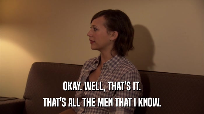 OKAY. WELL, THAT'S IT. THAT'S ALL THE MEN THAT I KNOW. 