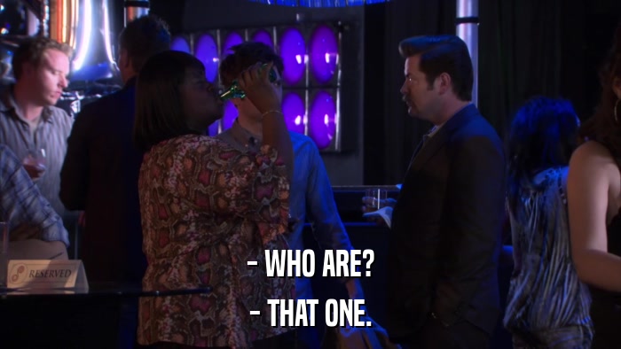 - WHO ARE? - THAT ONE. 