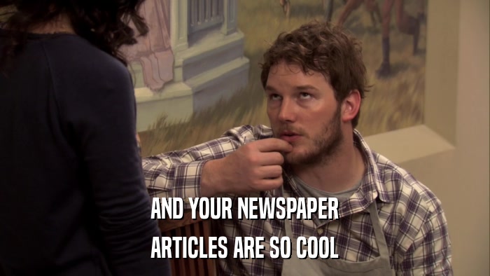 AND YOUR NEWSPAPER ARTICLES ARE SO COOL 