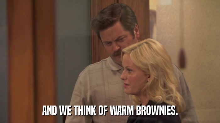 AND WE THINK OF WARM BROWNIES.  