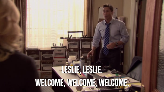 LESLIE, LESLIE. WELCOME, WELCOME, WELCOME. 