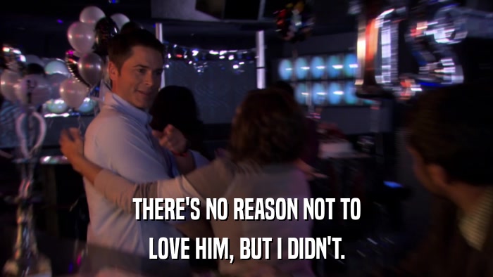 THERE'S NO REASON NOT TO LOVE HIM, BUT I DIDN'T. 