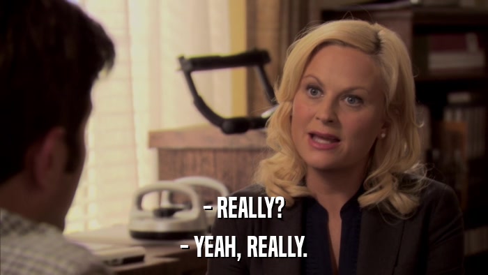 - REALLY? - YEAH, REALLY. 
