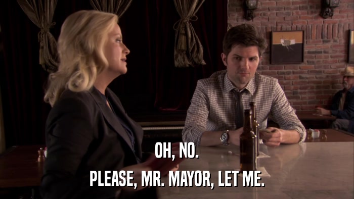 OH, NO. PLEASE, MR. MAYOR, LET ME. 