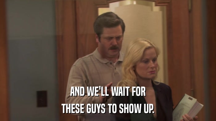 AND WE'LL WAIT FOR THESE GUYS TO SHOW UP. 