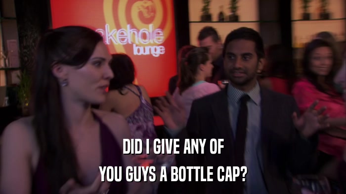 DID I GIVE ANY OF YOU GUYS A BOTTLE CAP? 