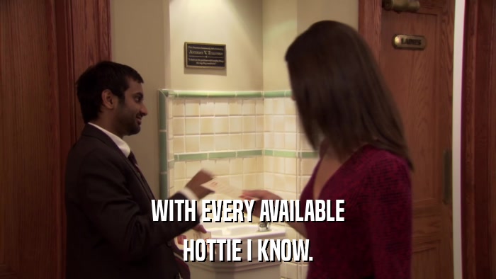 WITH EVERY AVAILABLE HOTTIE I KNOW. 