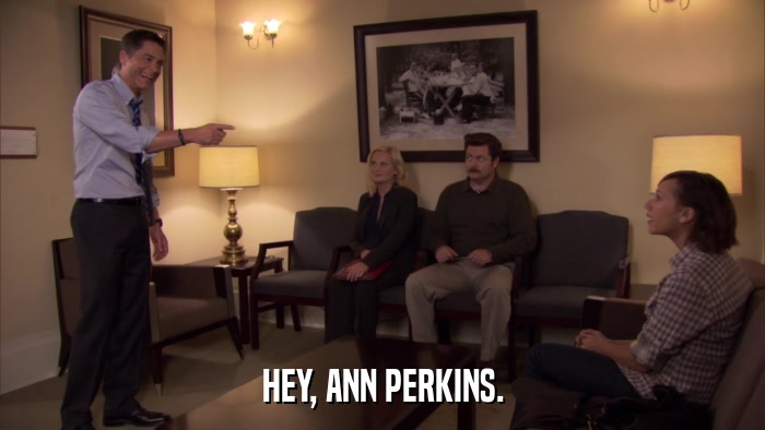 HEY, ANN PERKINS.  