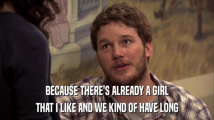 BECAUSE THERE'S ALREADY A GIRL THAT I LIKE AND WE KIND OF HAVE LONG 