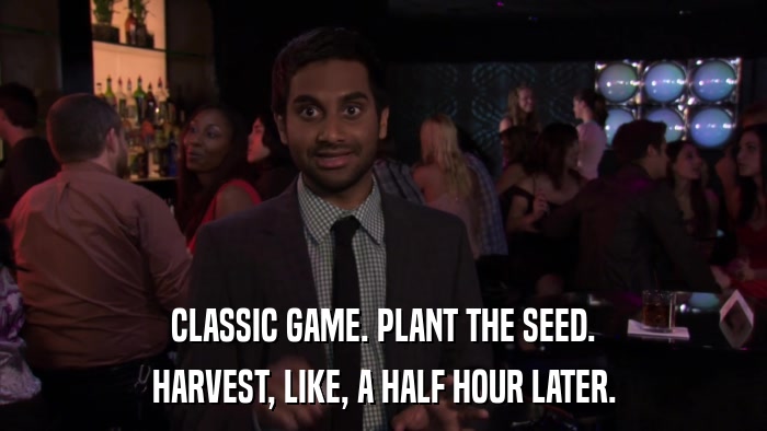 CLASSIC GAME. PLANT THE SEED. HARVEST, LIKE, A HALF HOUR LATER. 