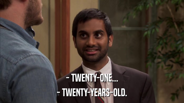 - TWENTY-ONE... - TWENTY-YEARS-OLD. 