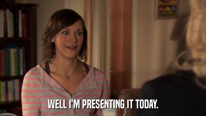 WELL I'M PRESENTING IT TODAY.  