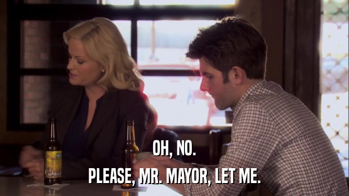 OH, NO. PLEASE, MR. MAYOR, LET ME. 