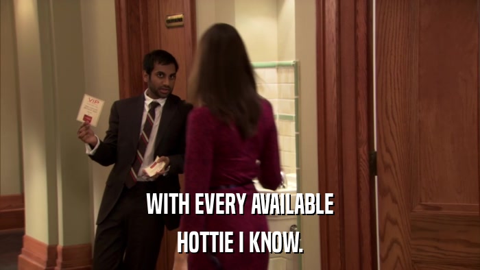 WITH EVERY AVAILABLE HOTTIE I KNOW. 