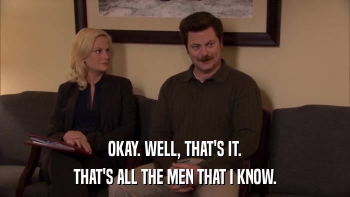 OKAY. WELL, THAT'S IT. THAT'S ALL THE MEN THAT I KNOW. 