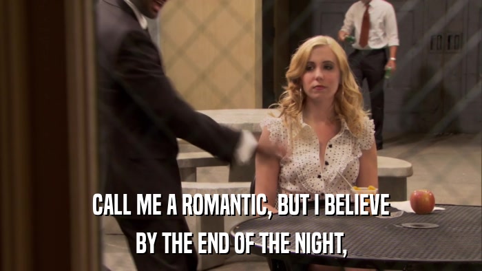 CALL ME A ROMANTIC, BUT I BELIEVE BY THE END OF THE NIGHT, 