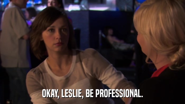 OKAY, LESLIE, BE PROFESSIONAL.  