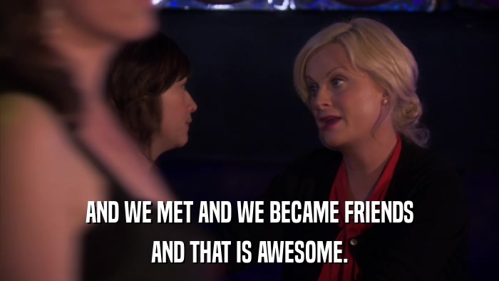 AND WE MET AND WE BECAME FRIENDS AND THAT IS AWESOME. 