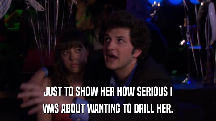 JUST TO SHOW HER HOW SERIOUS I WAS ABOUT WANTING TO DRILL HER. 