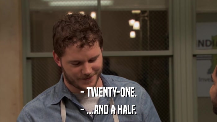 - TWENTY-ONE. - ...AND A HALF. 