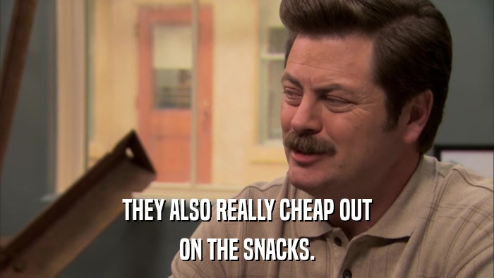 THEY ALSO REALLY CHEAP OUT ON THE SNACKS. 