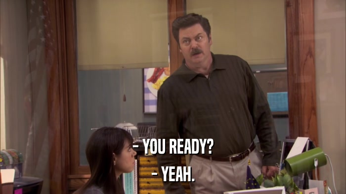 - YOU READY? - YEAH. 