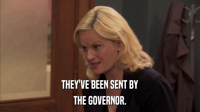 THEY'VE BEEN SENT BY THE GOVERNOR. 