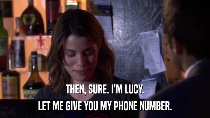 THEN, SURE. I'M LUCY. LET ME GIVE YOU MY PHONE NUMBER. 