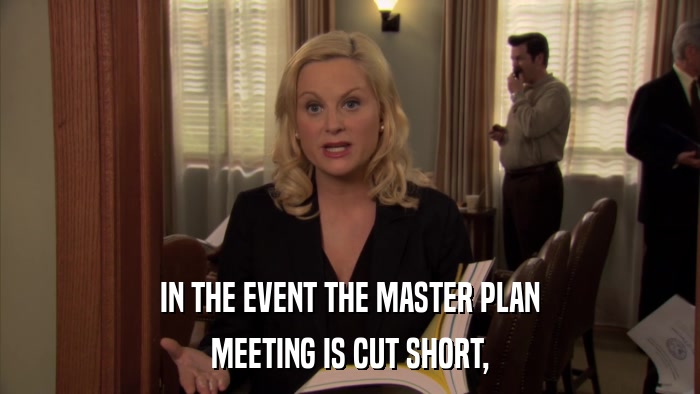 IN THE EVENT THE MASTER PLAN MEETING IS CUT SHORT, 