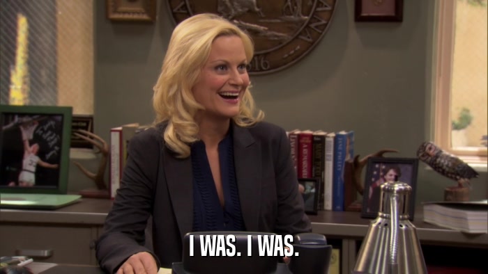 I WAS. I WAS.  