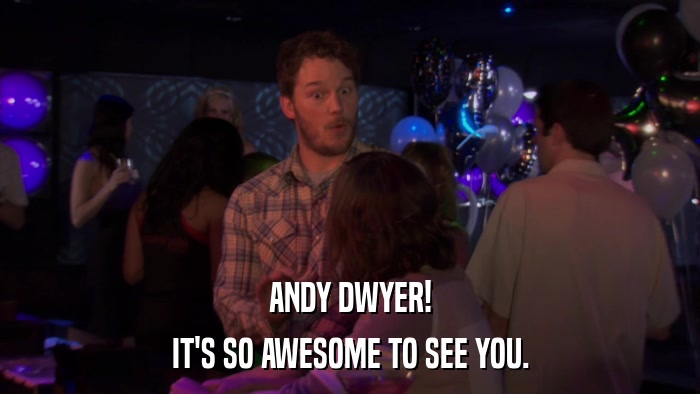 ANDY DWYER! IT'S SO AWESOME TO SEE YOU. 