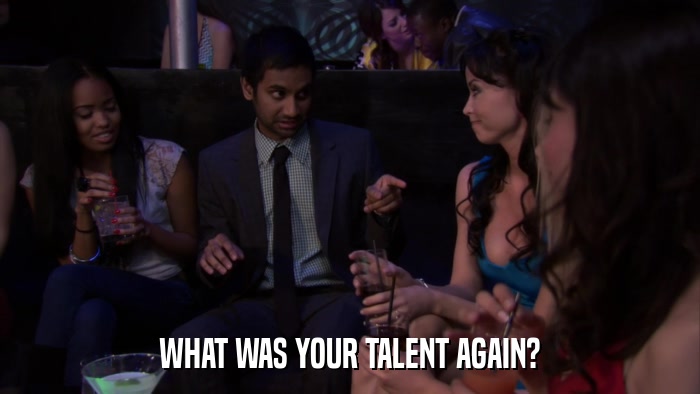 WHAT WAS YOUR TALENT AGAIN?  